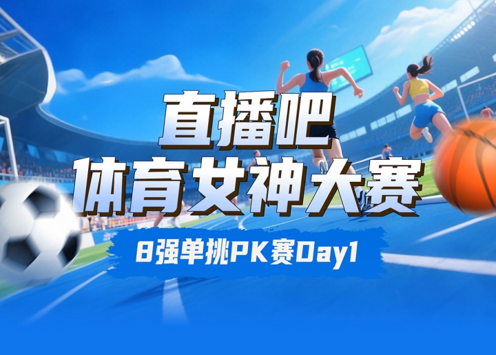 直播吧體育女神大賽8強(qiáng)PK賽Day1：王欣瑜VS劉湘 吳柳芳PK俞俐均